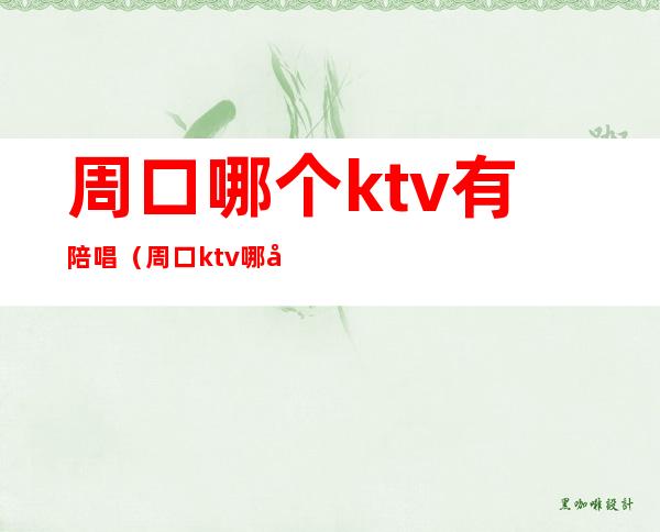 周口哪个ktv有陪唱（周口ktv哪家玩得开）