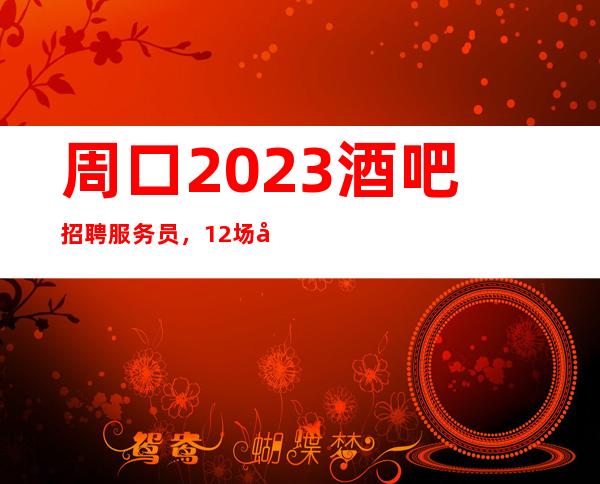 周口2023酒吧招聘服务员，12场压力小，一米六以上