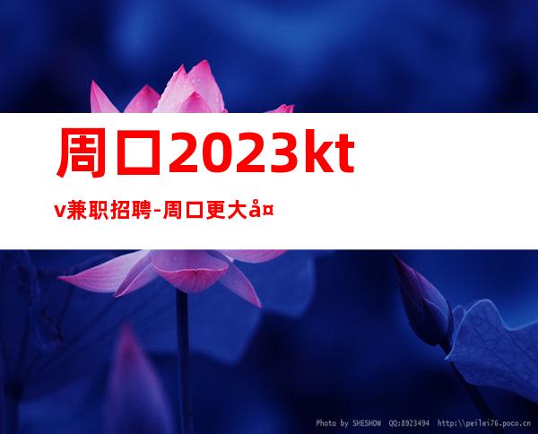 周口2023ktv兼职招聘-周口更大夜总会招聘更高职业服务员