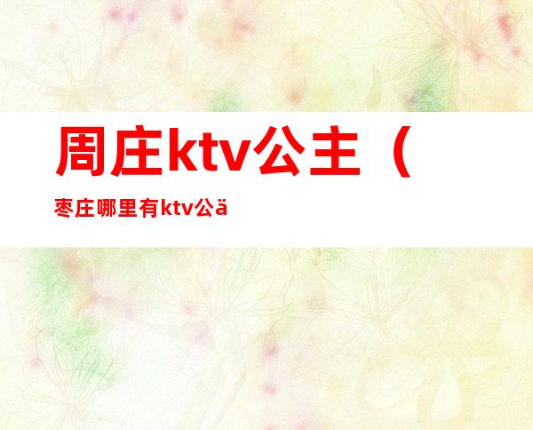 周庄ktv公主（枣庄哪里有ktv公主）