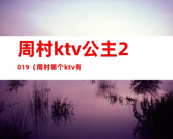 周村ktv公主2019（周村哪个ktv有陪唱2020）