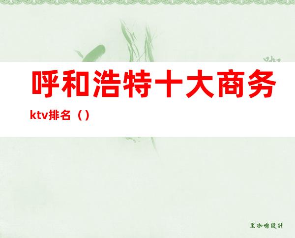 呼和浩特十大商务ktv排名（）