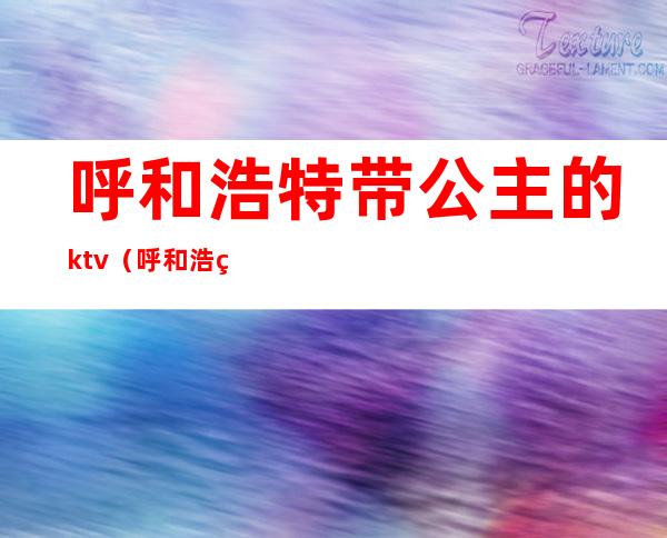 呼和浩特带公主的ktv（呼和浩特 公主）