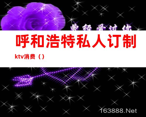 呼和浩特私人订制ktv消费（）