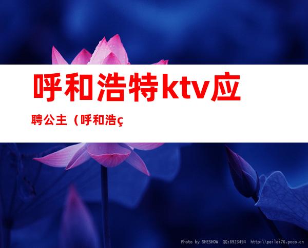 呼和浩特ktv应聘公主（呼和浩特麦莎ktv有公主的）