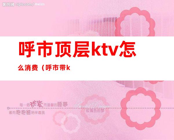 呼市顶层ktv怎么消费（呼市带ktv的餐厅）