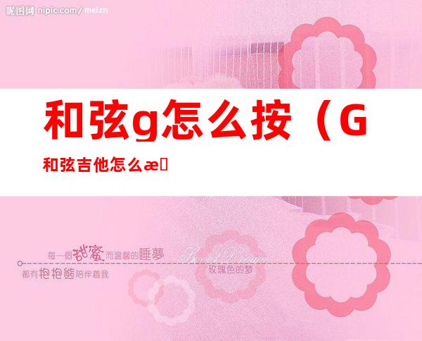 和弦g怎么按（G和弦吉他怎么按）