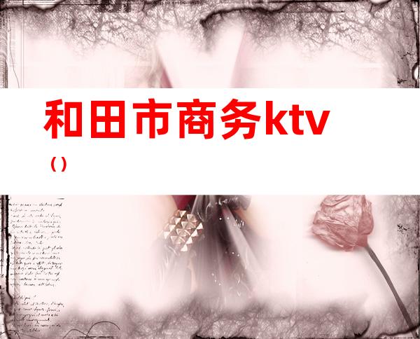 和田市商务ktv（）