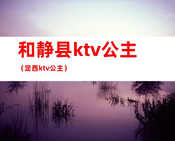 和静县ktv公主（定西ktv公主）