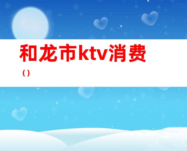 和龙市ktv消费（）