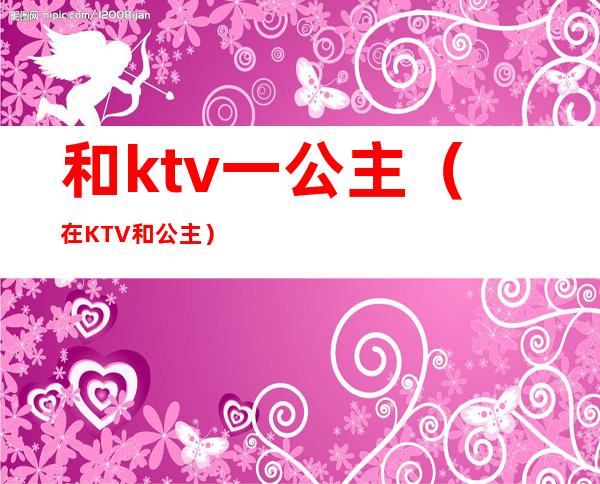 和ktv一公主（在KTV和公主）