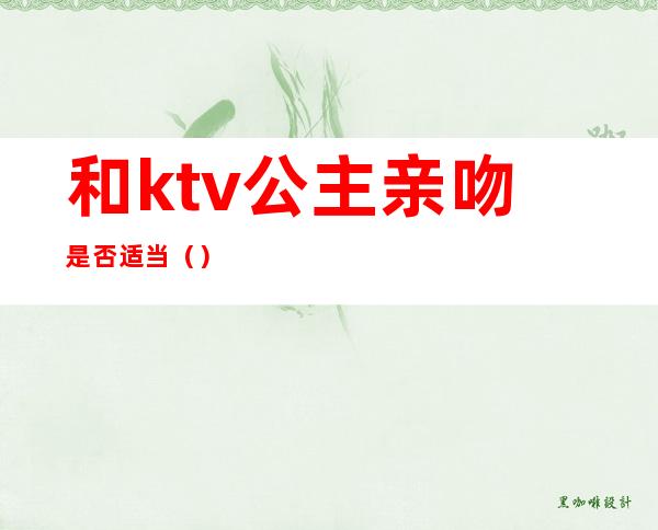 和ktv公主亲吻是否适当（）