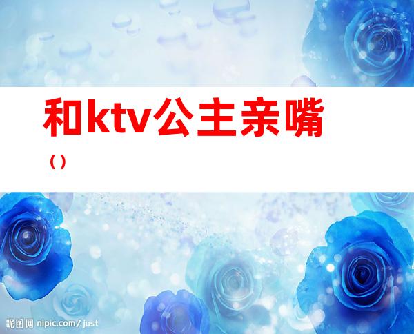 和ktv公主亲嘴（）