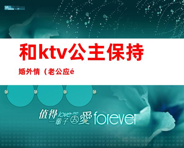 和ktv公主保持婚外情（老公应酬去KTV找了公主）