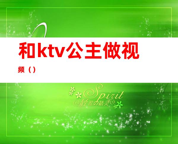 和ktv公主做视频（）