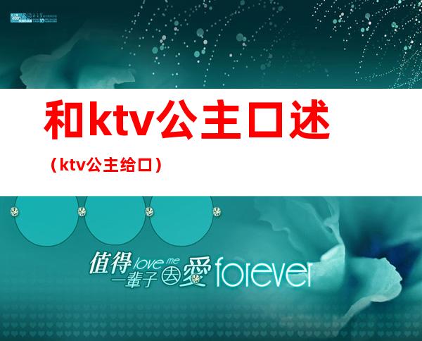 和ktv公主口述（ktv公主给口）