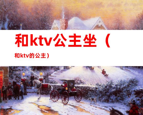 和ktv公主坐（和ktv的公主）