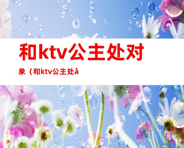 和ktv公主处对象（和ktv公主处对象违法吗）