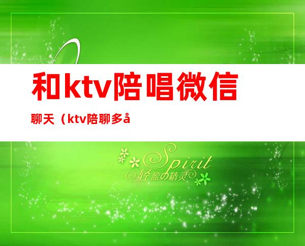 和ktv陪唱微信聊天（ktv陪聊多少钱）