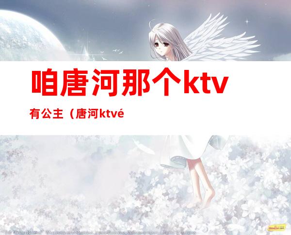 咱唐河那个ktv有公主（唐河ktv陪唱）