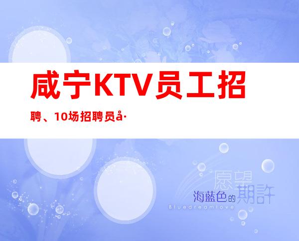 咸宁KTV员工招聘、10场招聘员工、上班没有烦恼