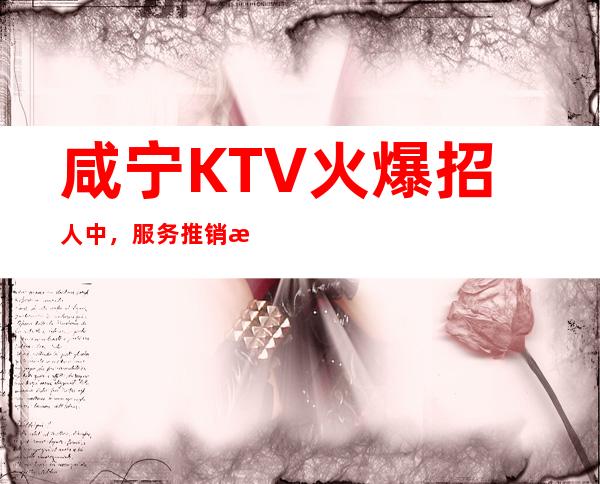 咸宁KTV火爆招人中，服务推销技巧