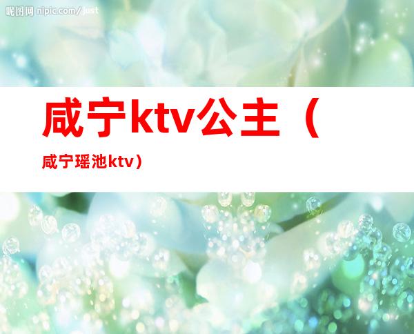 咸宁ktv公主（咸宁瑶池ktv）