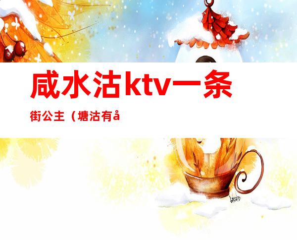 咸水沽ktv一条街公主（塘沽有公主的ktv）