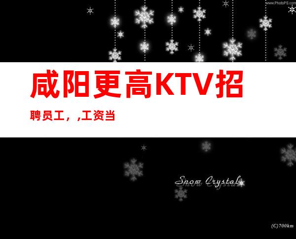 咸阳更高KTV招聘员工，,工资当天当次当场结算,报销机票