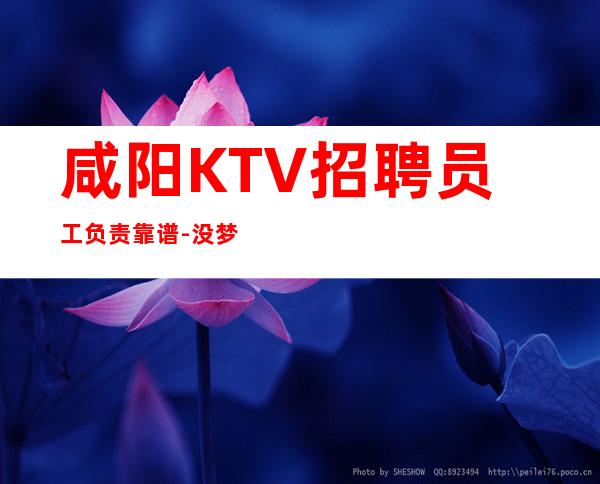 咸阳KTV招聘员工负责靠谱-没梦想何必夜总会