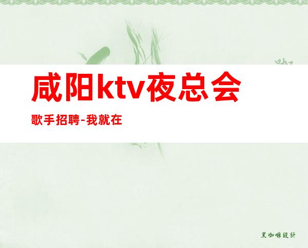 咸阳ktv夜总会歌手招聘-我就在你面前