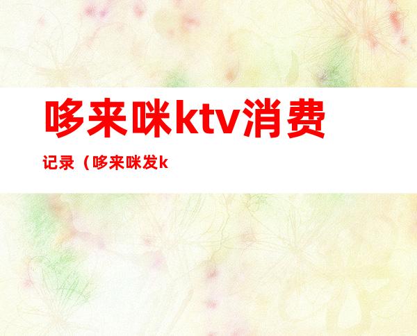 哆来咪ktv消费记录（哆来咪发ktv在线k歌）