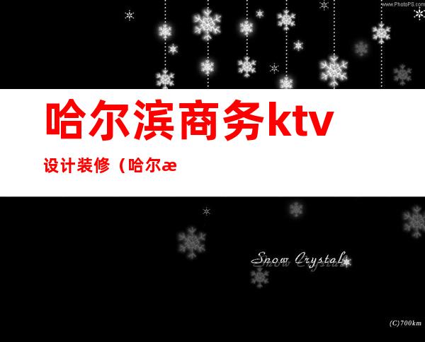 哈尔滨商务ktv设计装修（哈尔滨商务ktv有哪些）