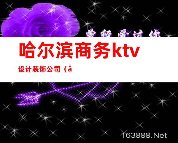 哈尔滨商务ktv设计装饰公司（哈尔滨ktv招聘公关）