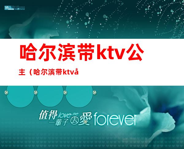 哈尔滨带ktv公主（哈尔滨带ktv公主招聘信息）