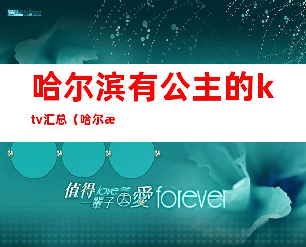 哈尔滨有公主的ktv汇总（哈尔滨有公主的ktv汇总吗）