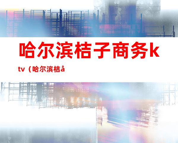 哈尔滨桔子商务ktv（哈尔滨桔子酒店中央大街）