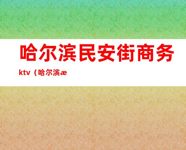 哈尔滨民安街商务ktv（哈尔滨江安街）