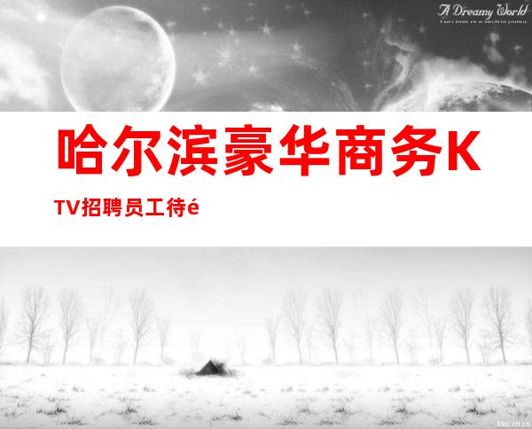 哈尔滨豪华商务KTV招聘员工待遇10-无压力