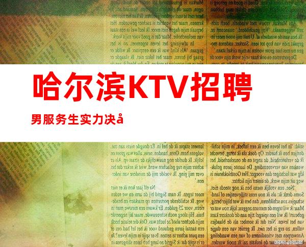 哈尔滨KTV招聘男服务生=实力决定舞台的质量