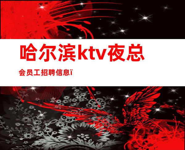 哈尔滨ktv夜总会员工招聘信息＿一无所有该努力