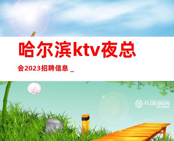 哈尔滨ktv夜总会2023招聘信息＿13-15素质场