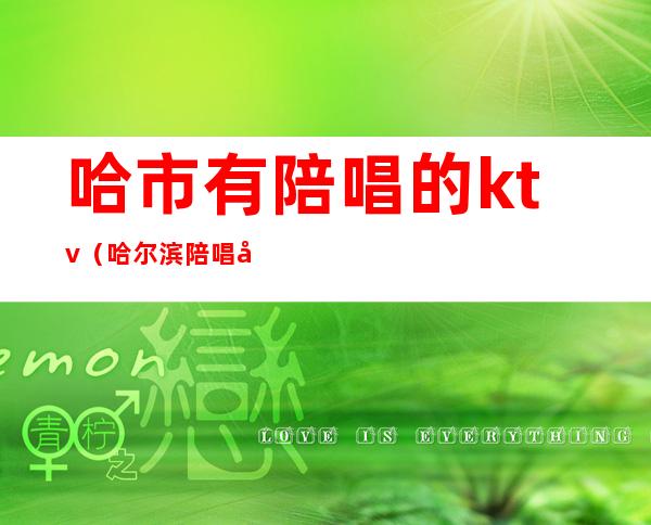 哈市有陪唱的ktv（哈尔滨陪唱多少钱）