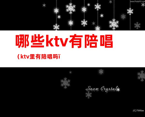 哪些ktv有陪唱（ktv里有陪唱吗）