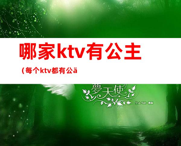 哪家ktv有公主（每个ktv都有公主吗）