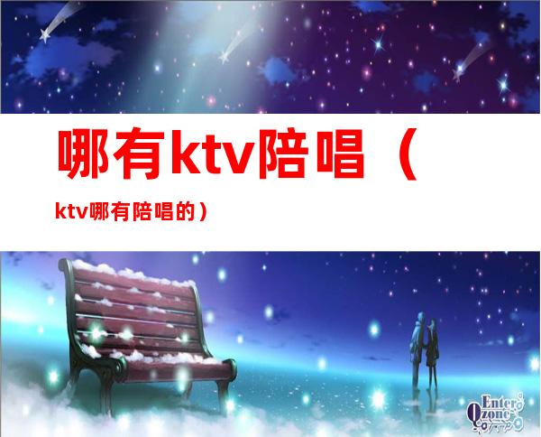 哪有ktv陪唱（ktv哪有陪唱的）