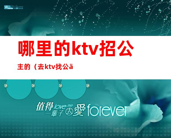 哪里的ktv招公主的（去ktv找公主）