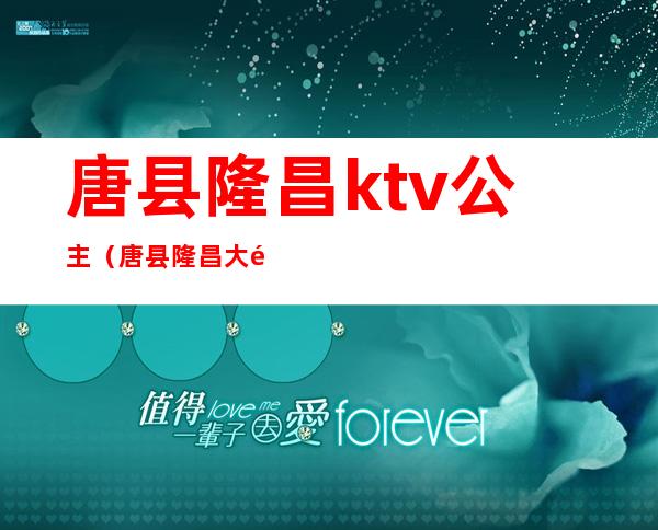 唐县隆昌ktv公主（唐县隆昌大酒店有玩的吗）