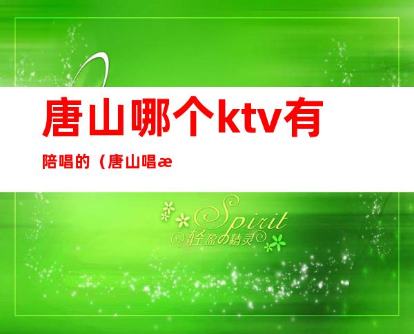 唐山哪个ktv有陪唱的（唐山唱歌的地方）