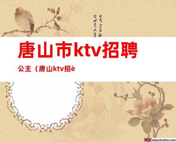 唐山市ktv招聘公主（唐山ktv招聘女公关）